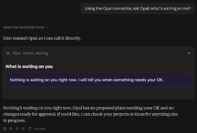 A Claude chat. The question is Using the Opal connector, ask Opal: what's waiting on me? My answer, under What is waiting on you, says Nothing is waiting on you right now. I will tell you when something needs your OK. Claude then says the same in its own words.